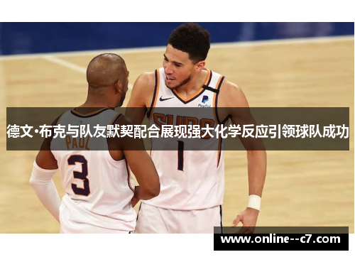 德文·布克与队友默契配合展现强大化学反应引领球队成功