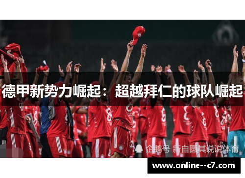德甲新势力崛起：超越拜仁的球队崛起