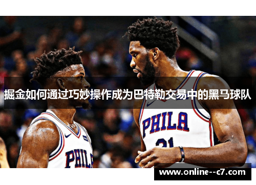 掘金如何通过巧妙操作成为巴特勒交易中的黑马球队