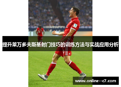 提升莱万多夫斯基射门技巧的训练方法与实战应用分析