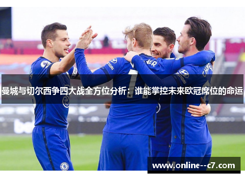 曼城与切尔西争四大战全方位分析：谁能掌控未来欧冠席位的命运