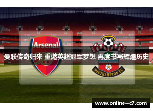 曼联传奇归来 重燃英超冠军梦想 再度书写辉煌历史