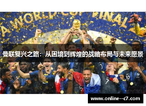 曼联复兴之路：从困境到辉煌的战略布局与未来愿景