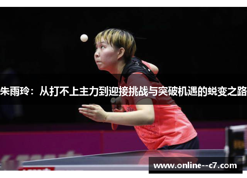 朱雨玲：从打不上主力到迎接挑战与突破机遇的蜕变之路