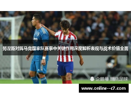 努涅斯对阵马竞国家队赛事中关键作用深度解析表现与战术价值全面