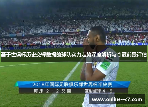 基于世俱杯历史交锋数据的球队实力走势深度解析与夺冠前景评估