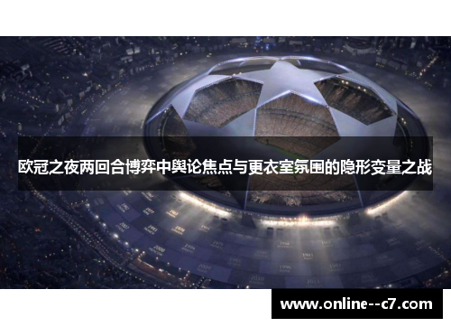 欧冠之夜两回合博弈中舆论焦点与更衣室氛围的隐形变量之战