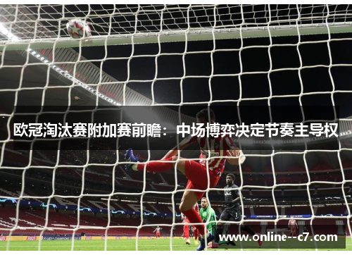 欧冠淘汰赛附加赛前瞻：中场博弈决定节奏主导权