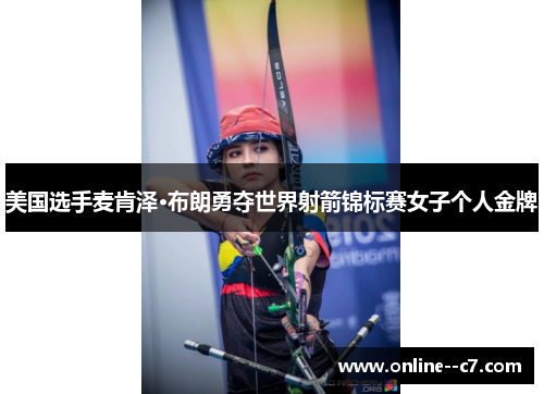 美国选手麦肯泽·布朗勇夺世界射箭锦标赛女子个人金牌