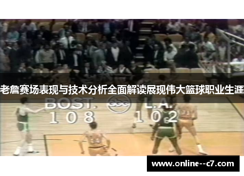老詹赛场表现与技术分析全面解读展现伟大篮球职业生涯