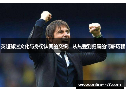 英超球迷文化与身份认同的交织:从热爱到归属的情感历程 英超球迷文化与身份认同的交织:从热爱到归属的情感历程