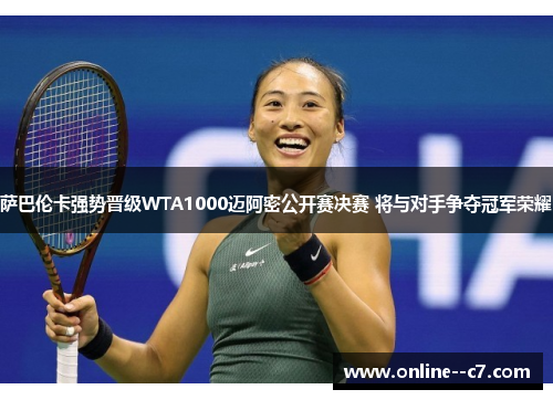 萨巴伦卡强势晋级WTA1000迈阿密公开赛决赛 将与对手争夺冠军荣耀