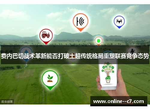 费内巴切战术革新能否打破土超传统格局重塑联赛竞争态势 费内巴切战术革新能否打破土超传统格局重塑联赛竞争态势