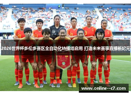 2026世界杯多伦多赛区全自动化转播塔启用 打造未来赛事直播新纪元 2026世界杯多伦多赛区全自动化转播塔启用 打造未来赛事直播新纪元