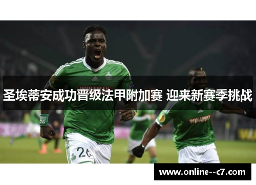 圣埃蒂安成功晋级法甲附加赛 迎来新赛季挑战 圣埃蒂安成功晋级法甲附加赛 迎来新赛季挑战