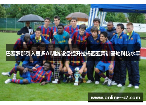 巴塞罗那引入更多AI训练设备提升拉玛西亚青训基地科技水平 巴塞罗那引入更多AI训练设备提升拉玛西亚青训基地科技水平