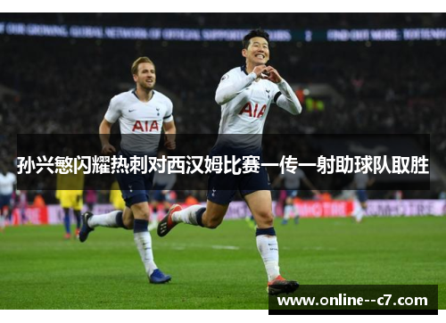 孙兴慜闪耀热刺对西汉姆比赛一传一射助球队取胜 孙兴慜闪耀热刺对西汉姆比赛一传一射助球队取胜