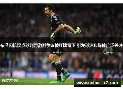 布冯因抗议点球判罚激烈争议被红牌罚下 引发球迷和媒体广泛关注 布冯因抗议点球判罚激烈争议被红牌罚下 引发球迷和媒体广泛关注