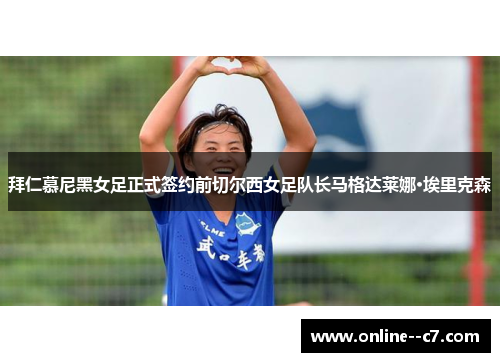 拜仁慕尼黑女足正式签约前切尔西女足队长马格达莱娜·埃里克森 拜仁慕尼黑女足正式签约前切尔西女足队长马格达莱娜·埃里克森