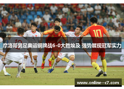 摩洛哥男足奥运铜牌战6-0大胜埃及 强势展现冠军实力 摩洛哥男足奥运铜牌战6-0大胜埃及 强势展现冠军实力