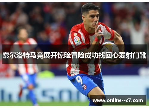 索尔洛特马竞展开惊险冒险成功找回心爱射门靴 索尔洛特马竞展开惊险冒险成功找回心爱射门靴