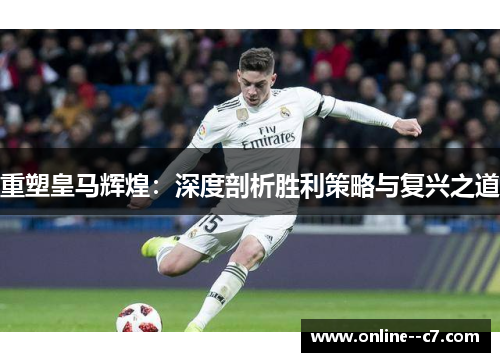 重塑皇马辉煌：深度剖析胜利策略与复兴之道