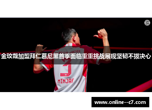 金玟哉加盟拜仁慕尼黑首季面临重重挑战展现坚韧不拔决心