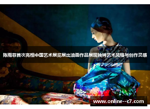 陈雨菲首次亮相中国艺术展览展出油画作品展现独特艺术风格与创作灵感