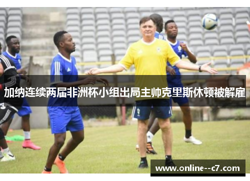 加纳连续两届非洲杯小组出局主帅克里斯休顿被解雇