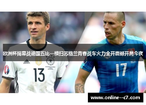 欧洲杯揭幕战德国五比一横扫苏格兰青春战车火力全开震撼开局今夜
