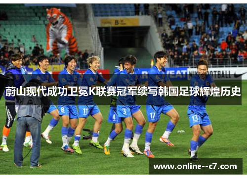 蔚山现代成功卫冕K联赛冠军续写韩国足球辉煌历史 蔚山现代成功卫冕K联赛冠军续写韩国足球辉煌历史