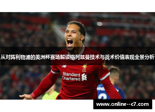从对阵利物浦的美洲杯赛场解读格列兹曼技术与战术价值表现全景分析 从对阵利物浦的美洲杯赛场解读格列兹曼技术与战术价值表现全景分析
