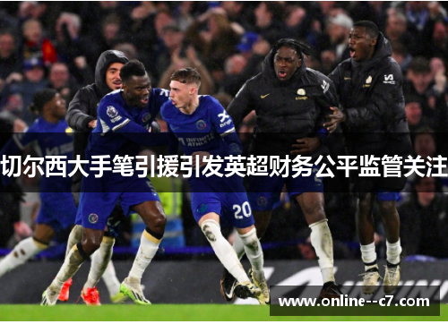 切尔西大手笔引援引发英超财务公平监管关注 切尔西大手笔引援引发英超财务公平监管关注