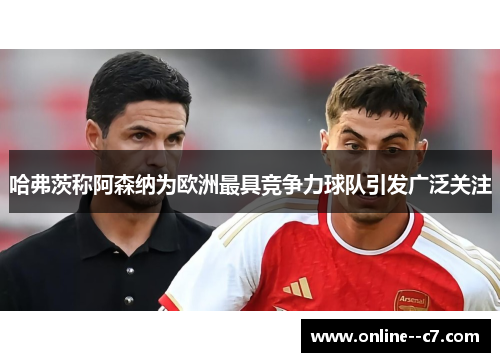 哈弗茨称阿森纳为欧洲最具竞争力球队引发广泛关注