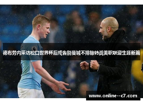 德布劳内采访松口世界杯后或告别曼城不排除转战美职联迎生涯新篇 德布劳内采访松口世界杯后或告别曼城不排除转战美职联迎生涯新篇