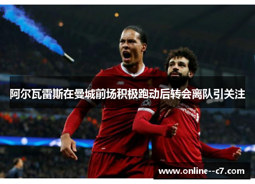 阿尔瓦雷斯在曼城前场积极跑动后转会离队引关注 阿尔瓦雷斯在曼城前场积极跑动后转会离队引关注
