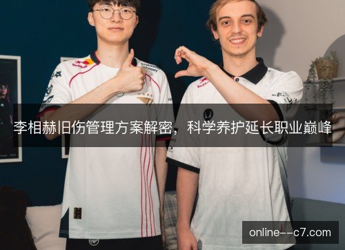 李相赫旧伤管理方案解密，科学养护延长职业巅峰