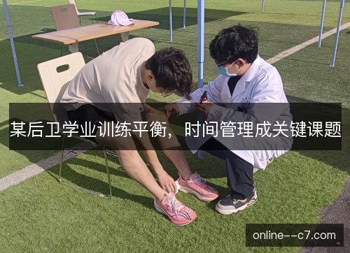 某后卫学业训练平衡,时间管理成关键课题 某后卫学业训练平衡,时间管理成关键课题