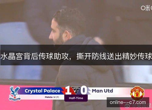 水晶宫背后传球助攻,撕开防线送出精妙传球 水晶宫背后传球助攻,撕开防线送出精妙传球